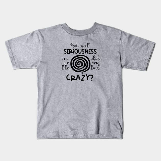 But in All Seriousness Are we like a Whole New Kind of Crazy Kids T-Shirt by TreetopDigital